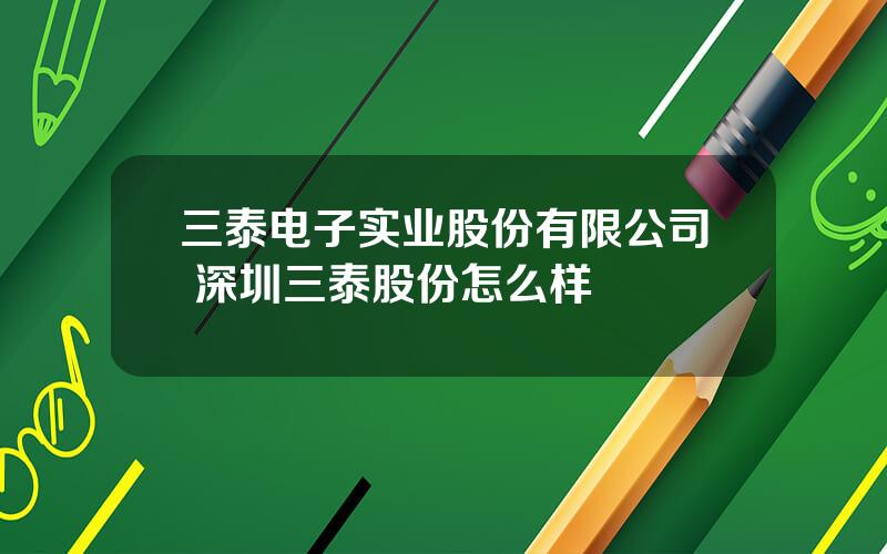 三泰电子实业股份有限公司 深圳三泰股份怎么样